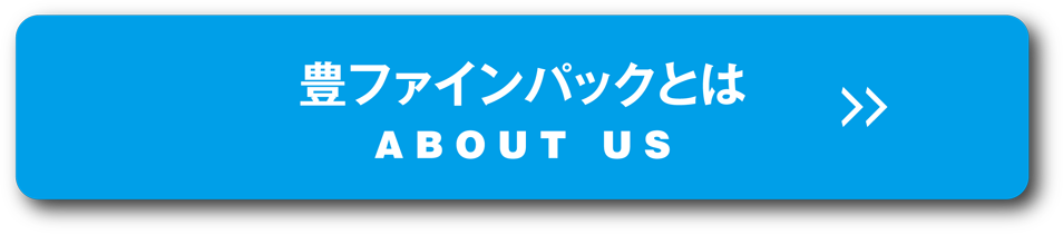 豊ファインパックとは ABOUT US