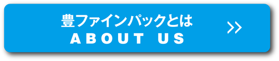 豊ファインパックとは ABOUT US