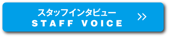 スタッフインタビュー STAFF VOICE