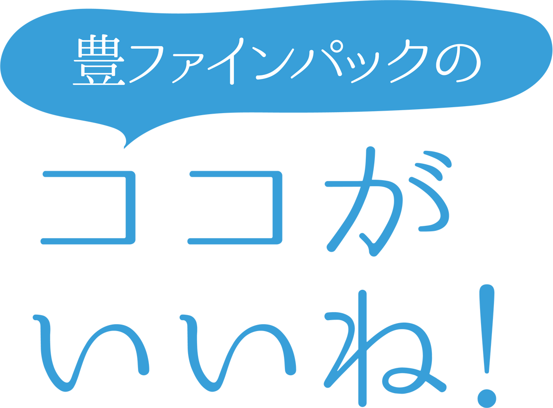 豊ファインパックのココがいいね！